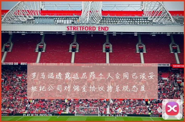 罗马诺透露迈尼昂个人合同已谈妥经纪公司对佣金协议持乐观态度