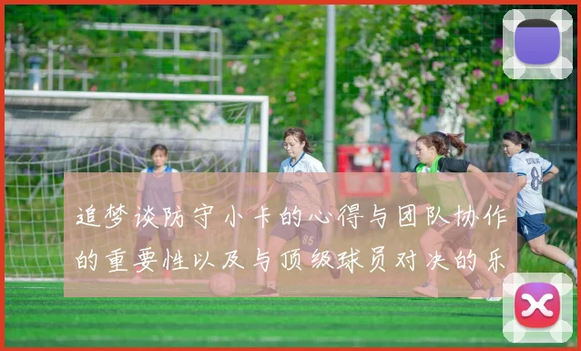 追梦谈防守小卡的心得与团队协作的重要性以及与顶级球员对决的乐趣