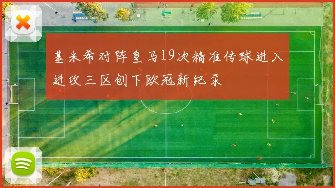基米希对阵皇马19次精准传球进入进攻三区创下欧冠新纪录