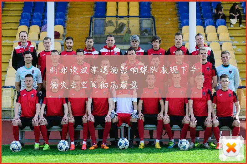 科尔谈波津退场影响球队表现下半场失去空间彻底崩盘