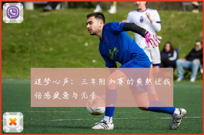 追梦心声：三年附加赛的煎熬让我倍感疲惫与无奈