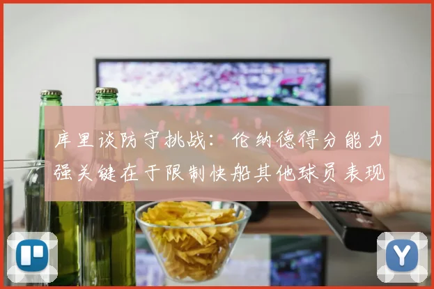库里谈防守挑战：伦纳德得分能力强关键在于限制快船其他球员表现