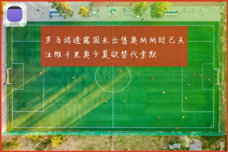 罗马诺透露国米出售奥纳纳时已关注维卡里奥今夏欲替代索默
