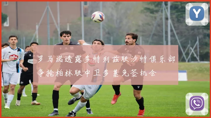 罗马诺透露多特利兹联沙特俱乐部争抢柏林联中卫多基免签机会