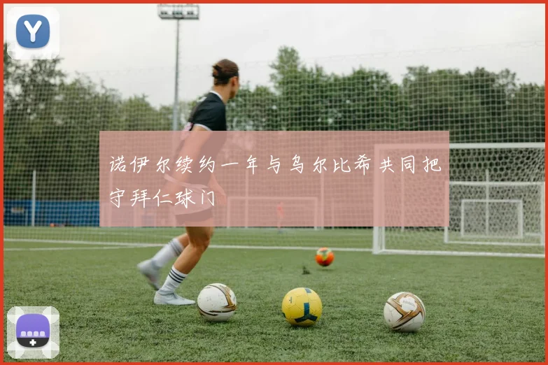 诺伊尔续约一年与乌尔比希共同把守拜仁球门
